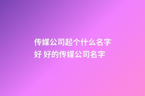 传媒公司起个什么名字好 好的传媒公司名字-第1张-公司起名-玄机派